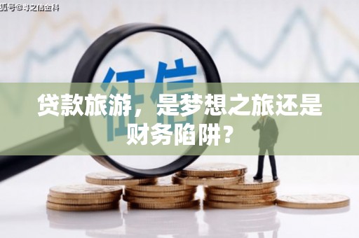 金寨贷款旅游，是梦想之旅还是财务陷阱？