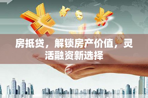 金寨房抵贷，解锁房产价值，灵活融资新选择