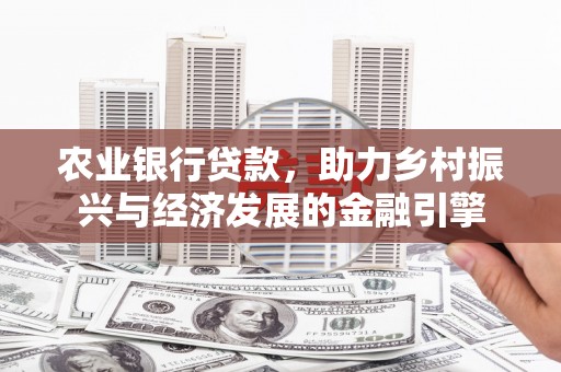 金寨农业银行贷款，助力乡村振兴与经济发展的金融引擎