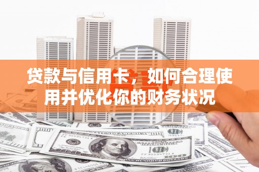金寨贷款与信用卡，如何合理使用并优化你的财务状况