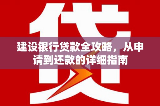 金寨建设银行贷款全攻略，从申请到还款的详细指南