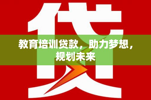金寨教育培训贷款，助力梦想，规划未来