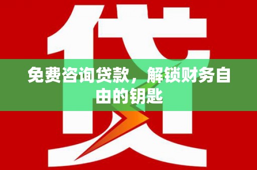 金寨免费咨询贷款，解锁财务自由的钥匙