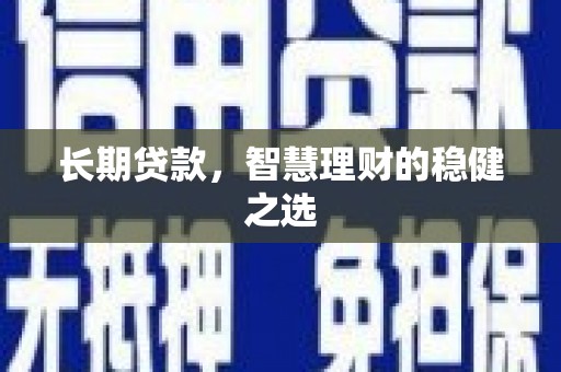 金寨长期贷款，智慧理财的稳健之选