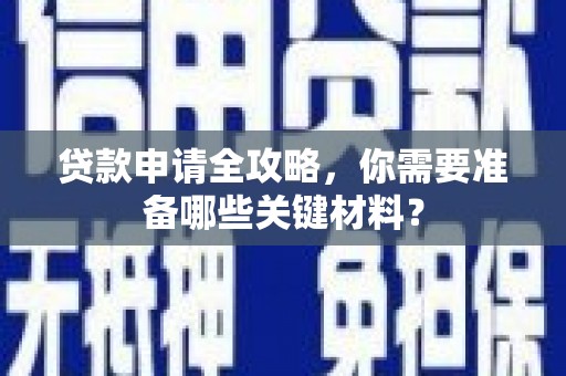 金寨贷款申请全攻略，你需要准备哪些关键材料？