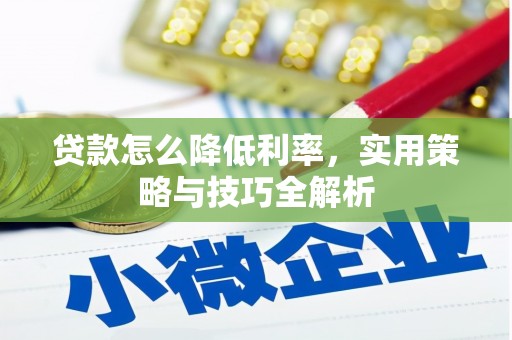 金寨贷款怎么降低利率，实用策略与技巧全解析