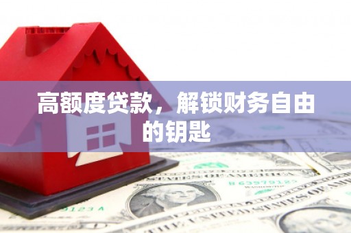 金寨高额度贷款，解锁财务自由的钥匙