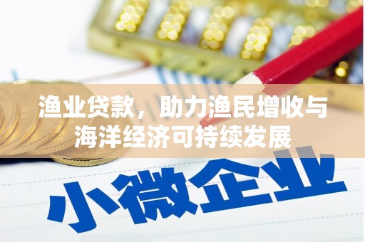 金寨渔业贷款，助力渔民增收与海洋经济可持续发展