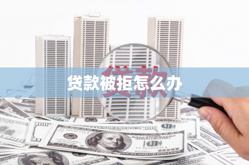 金寨贷款被拒怎么办
