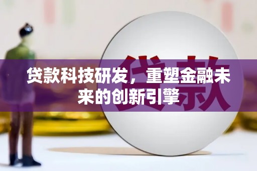 金寨贷款科技研发，重塑金融未来的创新引擎