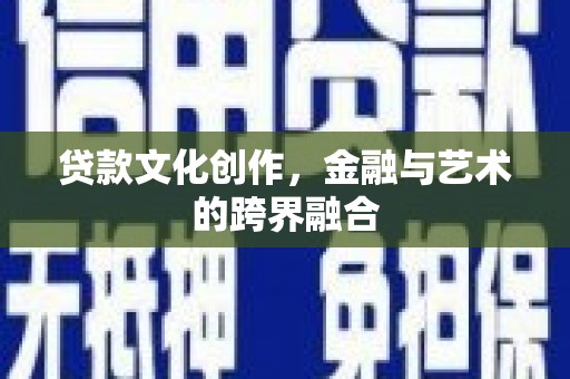 金寨贷款文化创作，金融与艺术的跨界融合