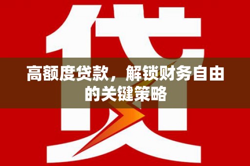金寨高额度贷款，解锁财务自由的关键策略
