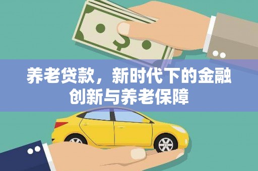 金寨养老贷款，新时代下的金融创新与养老保障