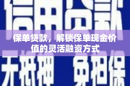 金寨保单贷款，解锁保单现金价值的灵活融资方式