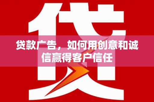 金寨贷款广告，如何用创意和诚信赢得客户信任