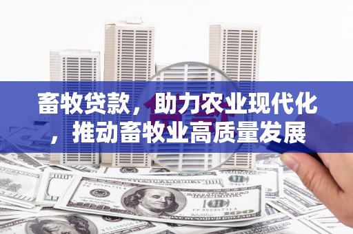 金寨畜牧贷款，助力农业现代化，推动畜牧业高质量发展