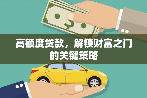 金寨高额度贷款，解锁财富之门的关键策略