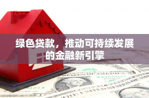 金寨绿色贷款，推动可持续发展的金融新引擎