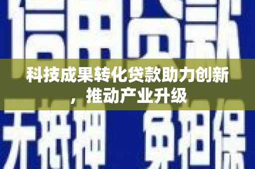 金寨科技成果转化贷款助力创新，推动产业升级