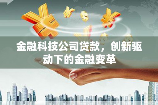 金寨金融科技公司贷款，创新驱动下的金融变革