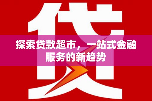 金寨探索贷款超市，一站式金融服务的新趋势