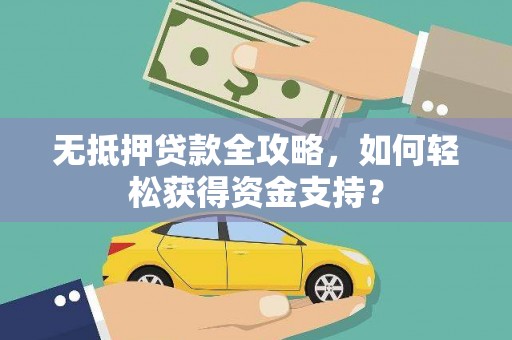 金寨无抵押贷款全攻略，如何轻松获得资金支持？