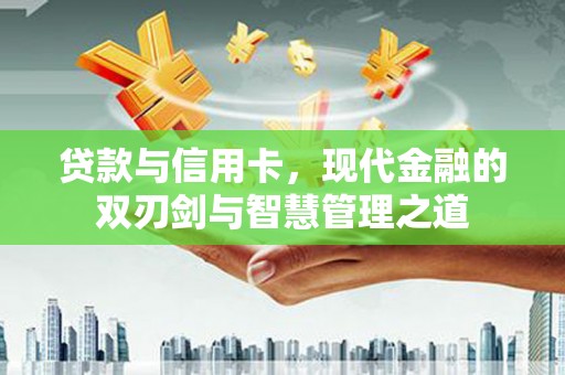 金寨贷款与信用卡，现代金融的双刃剑与智慧管理之道