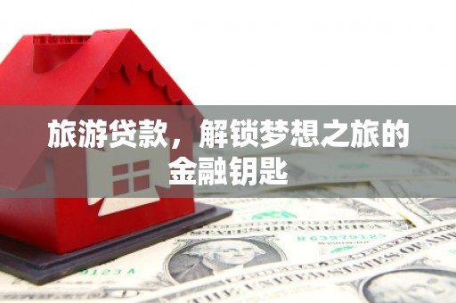 金寨旅游贷款，解锁梦想之旅的金融钥匙