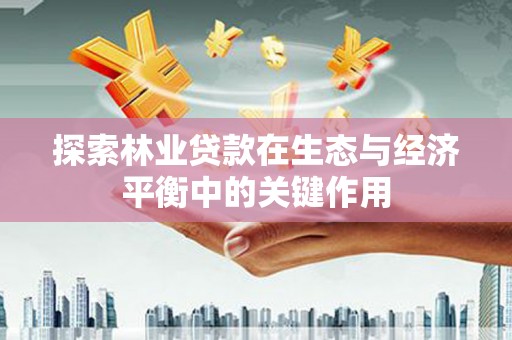 金寨探索林业贷款在生态与经济平衡中的关键作用