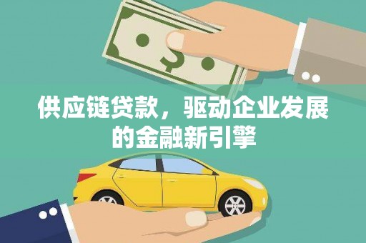 金寨供应链贷款，驱动企业发展的金融新引擎