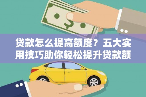 金寨贷款怎么提高额度？五大实用技巧助你轻松提升贷款额度