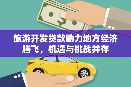 金寨旅游开发贷款助力地方经济腾飞，机遇与挑战并存