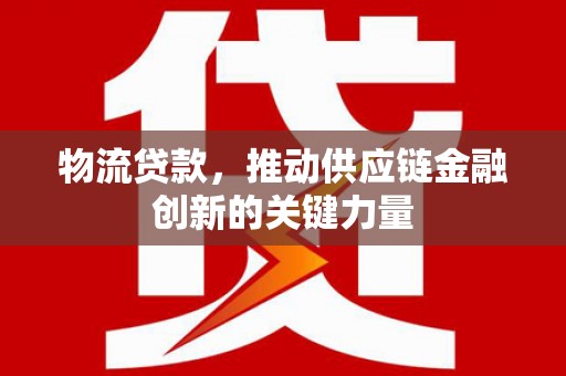 金寨物流贷款，推动供应链金融创新的关键力量