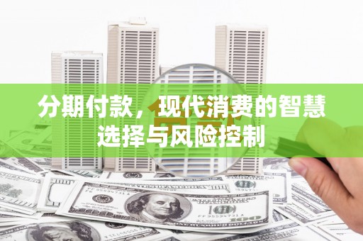 金寨分期付款，现代消费的智慧选择与风险控制