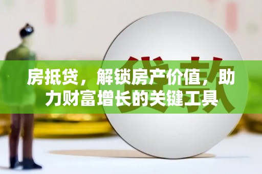 金寨房抵贷，解锁房产价值，助力财富增长的关键工具