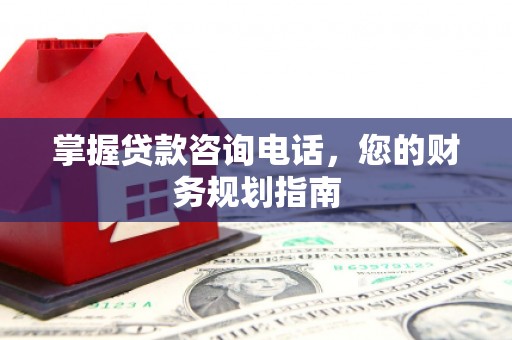 金寨掌握贷款咨询电话，您的财务规划指南