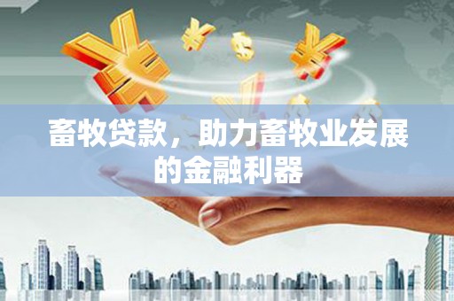 金寨畜牧贷款，助力畜牧业发展的金融利器