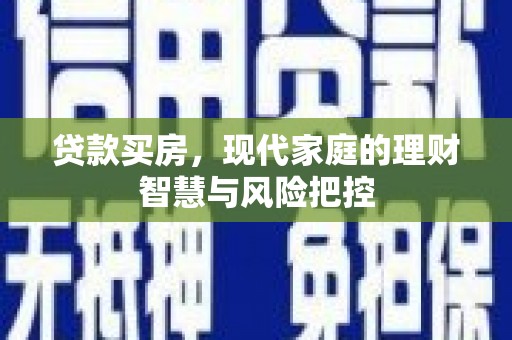 金寨贷款买房，现代家庭的理财智慧与风险把控