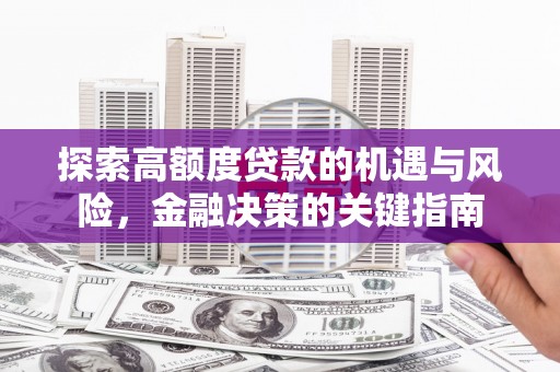 金寨探索高额度贷款的机遇与风险，金融决策的关键指南