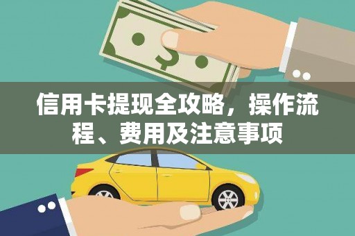 金寨信用卡提现全攻略，操作流程、费用及注意事项