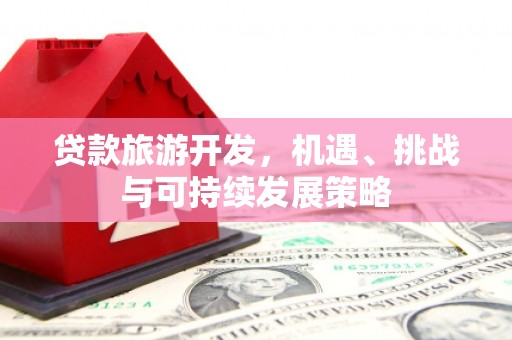 金寨贷款旅游开发，机遇、挑战与可持续发展策略