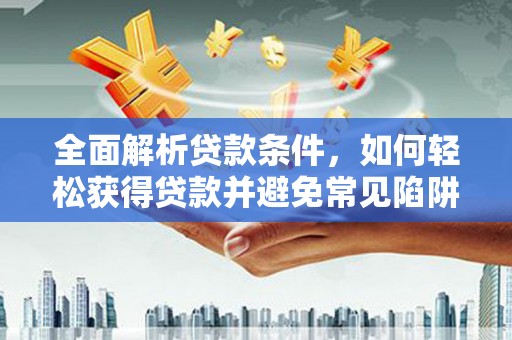 金寨全面解析贷款条件，如何轻松获得贷款并避免常见陷阱