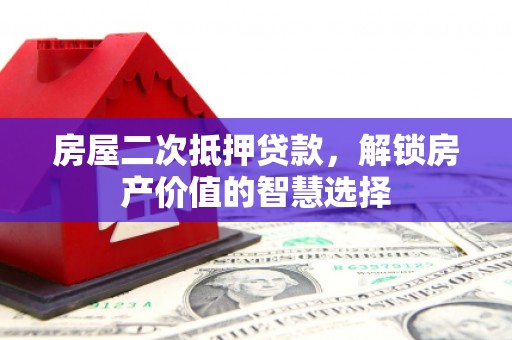 金寨房屋二次抵押贷款，解锁房产价值的智慧选择