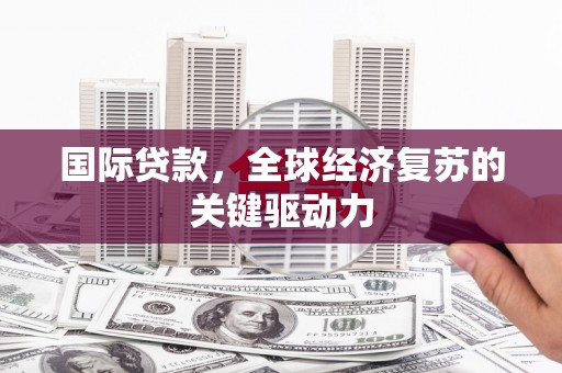 金寨国际贷款，全球经济复苏的关键驱动力