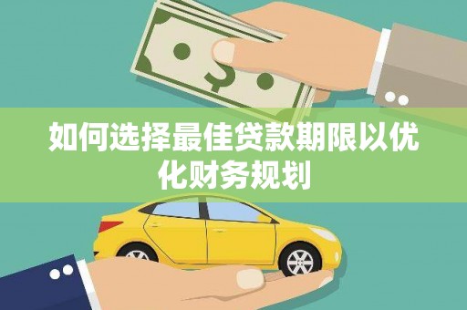 金寨如何选择最佳贷款期限以优化财务规划