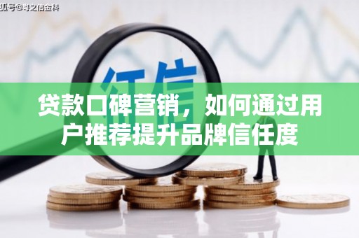 金寨贷款口碑营销，如何通过用户推荐提升品牌信任度