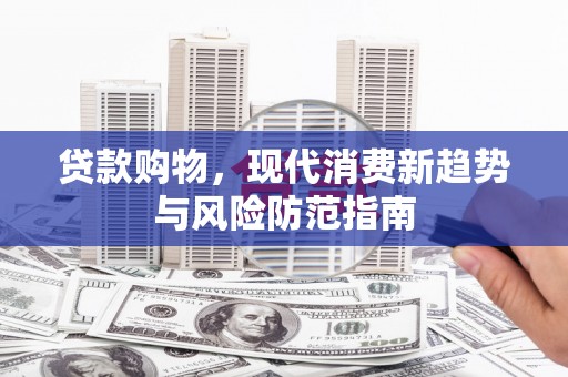 金寨贷款购物，现代消费新趋势与风险防范指南
