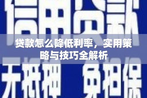 金寨贷款怎么降低利率，实用策略与技巧全解析