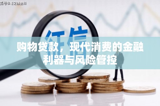 金寨购物贷款，现代消费的金融利器与风险管控