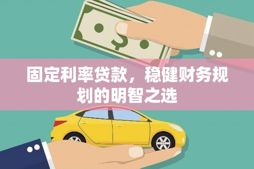 金寨固定利率贷款，稳健财务规划的明智之选